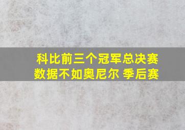 科比前三个冠军总决赛数据不如奥尼尔 季后赛